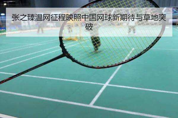 张之臻温网征程映照中国网球新期待与草地突破