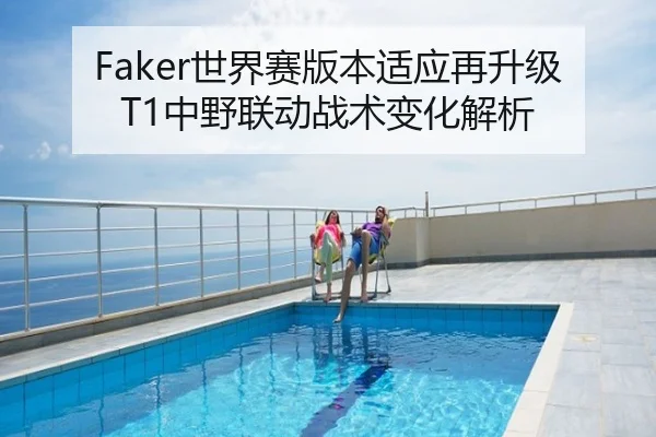 Faker世界赛版本适应再升级 T1中野联动战术变化解析