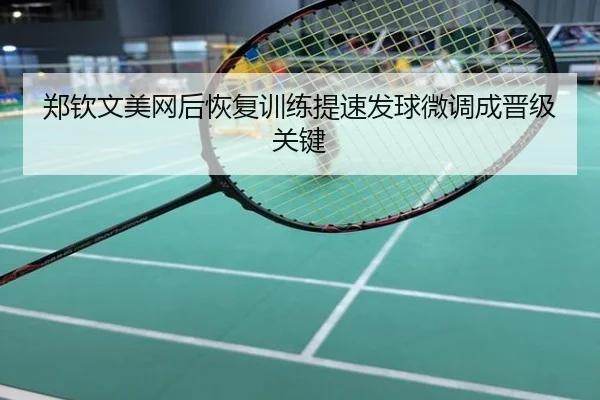 郑钦文美网后恢复训练提速发球微调成晋级关键