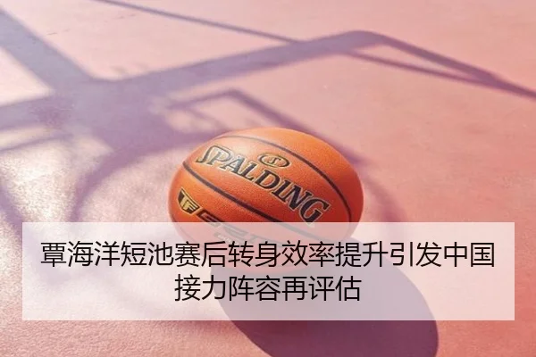 覃海洋短池赛后转身效率提升引发中国接力阵容再评估